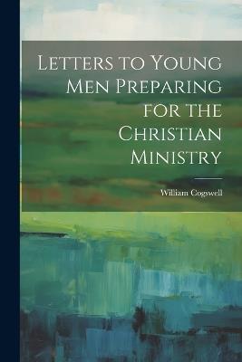 Letters to Young Men Preparing for the Christian Ministry - William Cogswell - cover