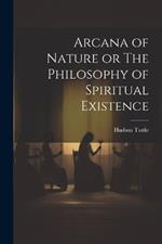 Arcana of Nature or The Philosophy of Spiritual Existence