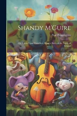 Shandy M'Guire: Or, Tricks Upon Travellers, Being a Story of the North of Ireland - Paul Peppergrass - cover