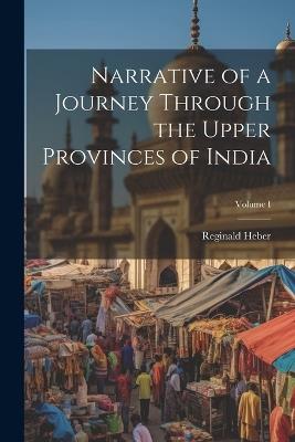 Narrative of a Journey Through the Upper Provinces of India; Volume I - Reginald Heber - cover