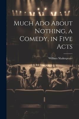 Much Ado About Nothing, a Comedy, in Five Acts - William Shakespeare - cover