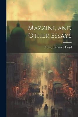 Mazzini, and Other Essays - Henry Demarest Lloyd - cover