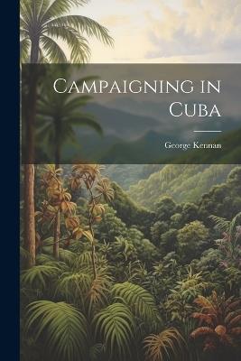 Campaigning in Cuba - George Kennan - cover