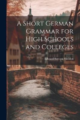 A Short German Grammar for High Schools and Colleges - Edward Stevens Sheldon - cover