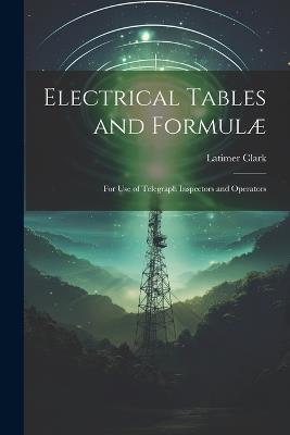 Electrical Tables and Formulæ: For Use of Telegraph Inspectors and Operators - Latimer Clark - cover