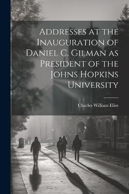 Addresses at the Inauguration of Daniel C. Gilman as President of the Johns Hopkins University - Charles William Eliot - cover