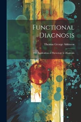 Functional Diagnosis: The Application of Physiology to Diagnosis - Thomas George Atkinson - cover