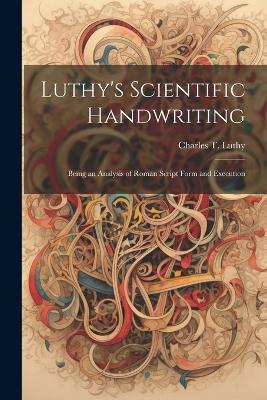 Luthy's Scientific Handwriting: Being an Analysis of Roman Script Form and Execution - Charles T Luthy - cover