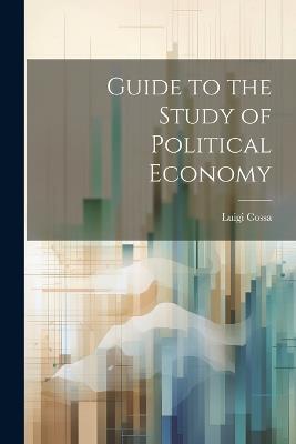 Guide to the Study of Political Economy - Luigi Cossa - cover