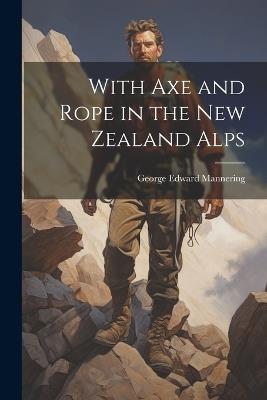 With Axe and Rope in the New Zealand Alps - George Edward Mannering - cover
