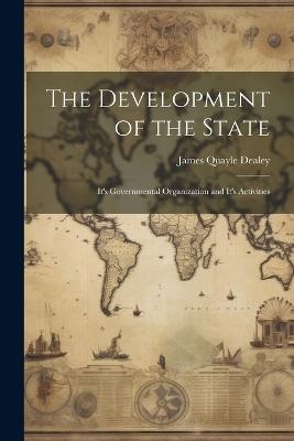 The Development of the State: It's Governmental Organization and It's Activities - James Quayle Dealey - cover