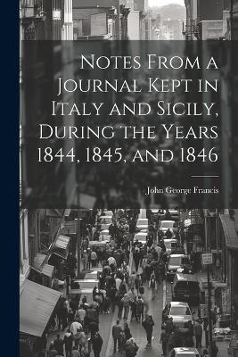 Notes From a Journal Kept in Italy and Sicily, During the Years 1844, 1845, and 1846 - John George Francis - cover