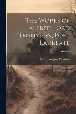 The Works of Alfred Lord Tennyson, Poet Laureate; Volume I - Alfred Tennyson - cover