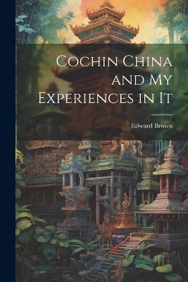 Cochin China and My Experiences in It - Edward Brown - cover