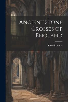 Ancient Stone Crosses of England - Alfred Rimmer - cover