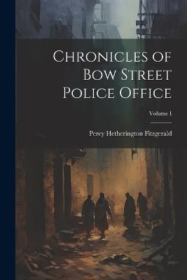 Chronicles of Bow Street Police Office; Volume I - Percy Hetherington Fitzgerald - cover