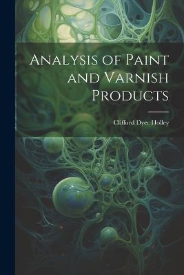 Analysis of Paint and Varnish Products - Clifford Dyer Holley - cover