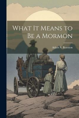 What it Means to be a Mormon - Adam S Bennion - cover