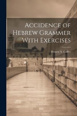 Accidence of Hebrew Grammer With Exercises - Henery A Coffey - cover