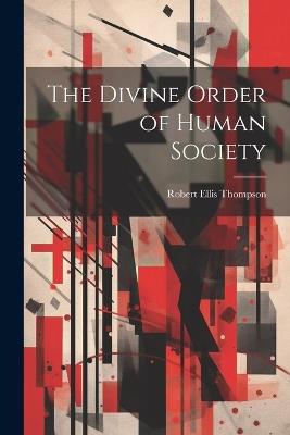 The Divine Order of Human Society - Robert Ellis Thompson - cover