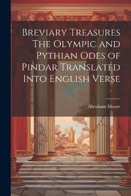 Breviary Treasures The Olympic and Pythian Odes of Pindar Translated Into English Verse - Abraham Moore - cover