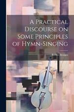 A Practical Discourse on Some Principles of Hymn-Singing