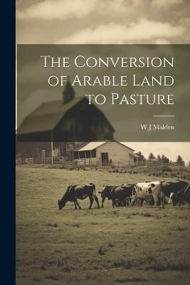 The Conversion of Arable Land to Pasture - W J Malden - cover
