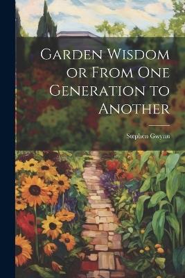 Garden Wisdom or From One Generation to Another - Stephen Gwynn - cover