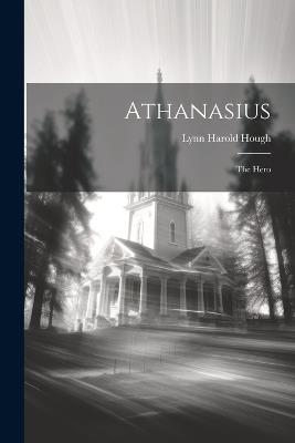 Athanasius: The Hero - Lynn Harold Hough - cover