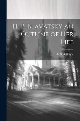 H. P. Blavatsky an Outline of her Life - Herbert Whyte - cover