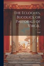 The Eclogues, Bucolics, or Pastorals of Virgil;