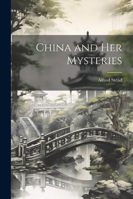 China and Her Mysteries - Stead Alfred - cover