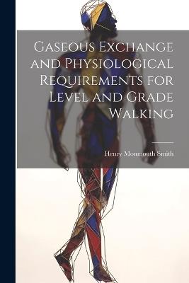 Gaseous Exchange and Physiological Requirements for Level and Grade Walking - Smith Henry Monmouth - cover