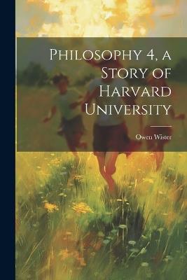 Philosophy 4, a Story of Harvard University - Wister Owen - cover