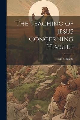 The Teaching of Jesus Concerning Himself - Stalker James - cover