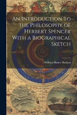 An Introduction to the Philosophy of Herbert Spencer With a Biographical Sketch - Hudson William Henry - cover