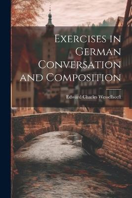 Exercises in German Conversation and Composition - Edward Charles Wesselhoeft - cover