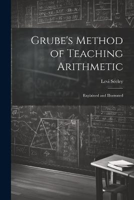 Grube's Method of Teaching Arithmetic: Explained and Illustrated - Levi Seeley - cover