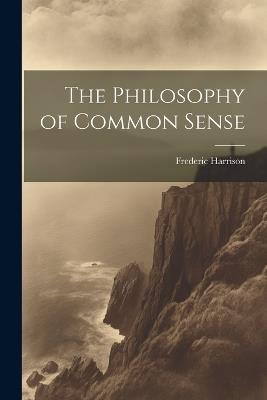 The Philosophy of Common Sense - Frederic Harrison - cover