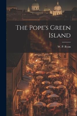 The Pope's Green Island - W P Ryan - cover