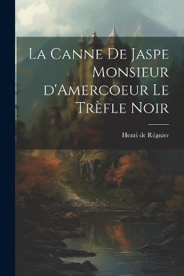 La Canne de Jaspe Monsieur d'Amercoeur Le Trèfle noir - Henri de Régnier - cover