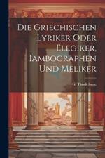 Die griechischen Lyriker oder Elegiker, Iambographen und Meliker