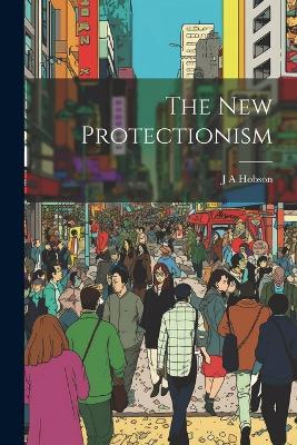 The New Protectionism - J A Hobson - cover