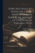 Some Materials to Serve for a Brief Memoir of John Daly Burk, Author of a History of Virginia. With