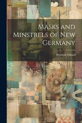 Masks and Minstrels of new Germany - Percival Pollard - cover