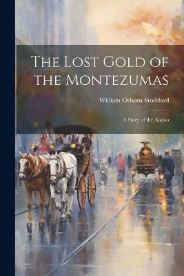 The Lost Gold of the Montezumas: A Story of the Alamo - William Osborn Stoddard - cover