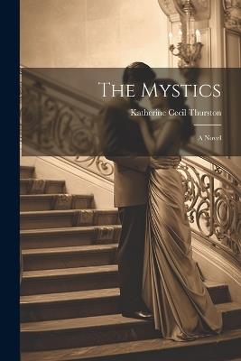 The Mystics; a Novel - Katherine Cecil Thurston - cover