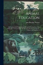 Animal Education: An Experimental Study On the Psychical Development of the White Rat, Correlated With the Growth of Its Nervous System, Volume 4, Issue 2