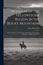 Wonders of the Yellowstone Region in the Rocky Mountains: Being a Description of Its Geysers, Hot-Springs, Grand Cañon, Waterfalls, ... Explored in 1870-71