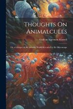 Thoughts On Animalcules: Or, a Glimpse of the Invisible World Revealed by the Microscope
